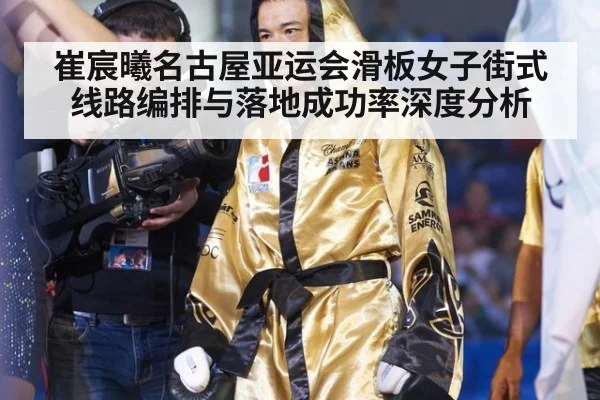 崔宸曦名古屋亚运会滑板女子街式线路编排与落地成功率深度分析